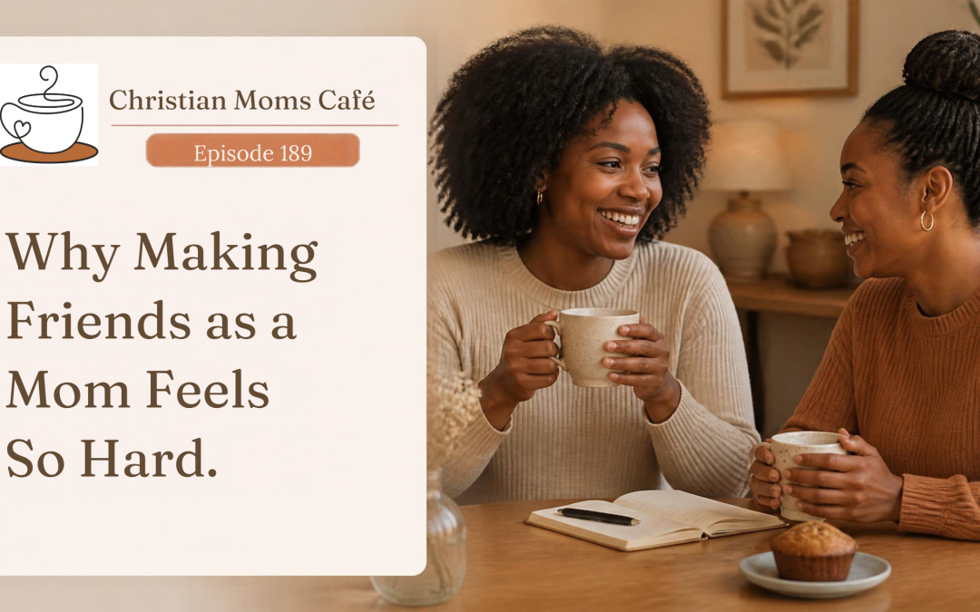 189. Why Making Friends as a Mom Feels So Hard (and How to Change It)